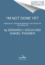 I'm Not Done Yet!: Keeping at It, Remaining Relevant, and Having the Time of My Life