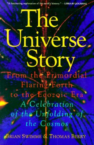 The Universe Story: From the Primordial Flaring Forth to the Ecozoic Era--A Celebration of the Unfol