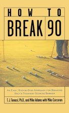 How to Break 90: An Easy, Step-By-Step Approach for Breaking Golf's Toughest Scoring Barrier
