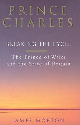 Prince Charles: Breaking the Cycle: The Prince of Wales and the State of Britain