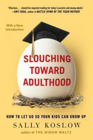 Slouching Toward Adulthood: How to Let Go So Your Kids Can Grow Up