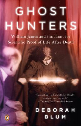 Ghost Hunters: William James and the Search for Scientific Proof of Life After Death