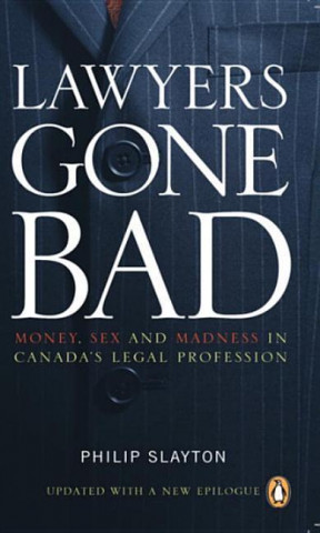 Lawyers Gone Bad: Money, Sex and Madness in Canada's Legal Profession