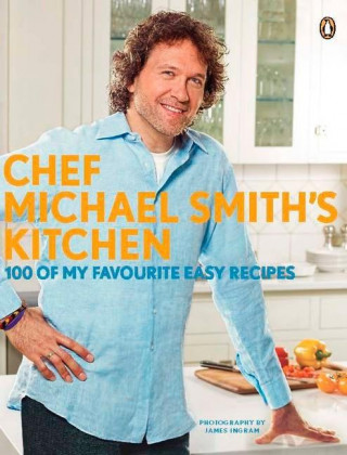 Chef Michael Smith's Kitchen: 100 of My Favourite Easy Recipes