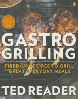 Gastro Grilling: Fired-Up Recipes to Grill Great Everyday Meals