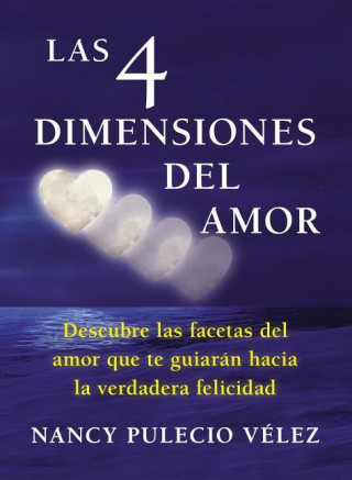 Las 4 Dimensiones del Amor: Descubre las Facetas del Amor Que Te Guiaran Hacia la Verdadera Felicidad = The 4 Dimensions of Love