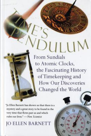 Time's Pendulum: From Sundials to Atomic Clocks, the Fascinating History of Tfrom Sundials to Atomic Clocks, the Fascinating History of