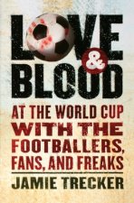 Love and Blood: At the World Cup with the Footballers, Fans, and Freaks