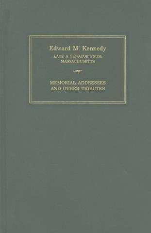 Edward M. Kennedy: Memorial Addresses and Other Tributes: Held in the Senate and House of Representatives of the United States Together with Memorial