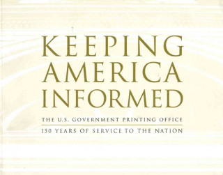 Keeping America Informed: The United States Government Printing Office 150 Years of Service to the Nation: The United States Government Printing Offic