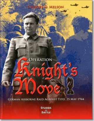 Operation Knight's Move: German Airborne Raid Against Tito, 25 May 1944: German Airborne Raid Against Tito, 25 May 1944