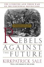 Rebels Against the Future: The Luddites and Their War on the Industrial Revolution: Lessons for the Computer Age