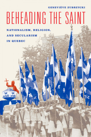 Beheading the Saint - Nationalism, Religion, and Secularism in Quebec