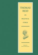Thomas Reid on Practical Ethics: Lectures and Papers of Natural Religion, Self-Government, Natural Jurisprudence and the Law of Nations