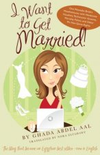 I Want to Get Married!: One Wannabe Bride's Misadventures with Handsome Houdinis, Technicolor Grooms, Morality Police, and Other Mr. Not-Quite
