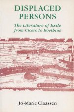 Displaced Persons: The Literature of Exile from Cicero to Boethius