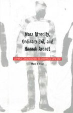Mass Atrocity, Ordinary Evil, and Hannah Arendt: Criminal Consciousness in Argentinas Dirty War