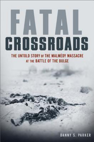 Fatal Crossroads: The Untold Story of the Malmedy Massacre at the Battle of the Bulge