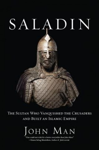 Saladin: The Sultan Who Vanquished the Crusaders and Built an Islamic Empire