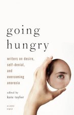 Going Hungry: Writers on Desire, Self-Denial, and Overcoming Anorexia