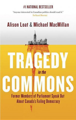 Tragedy in the Commons: Former Members of Parliament Speak Out about Canada's Failing Democracy