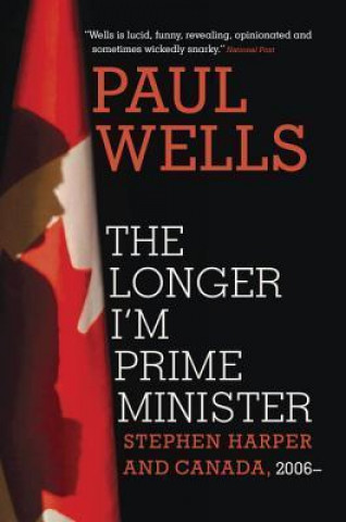 The Longer I'm Prime Minister: Stephen Harper and Canada, 2006-