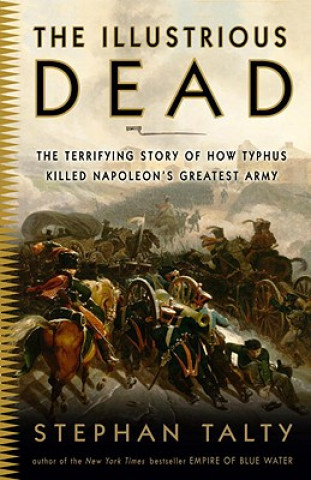 The Illustrious Dead: The Terrifying Story of How Typhus Killed Napoleon's Greatest Army