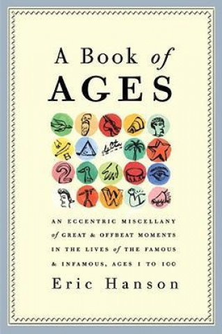 A Book of Ages: An Eccentric Miscellany of Great & Offbeat Moments in the Lives of the Famous & Infamous, Ages 1 to 100