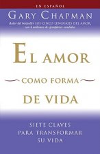 El Amor Como Forma de Vida: Siete Claves Para Transformar su Vida