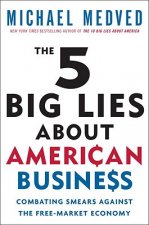 The 5 Big Lies about American Business: Combating Smears Against the Free-Market Economy