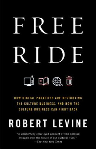 Free Ride: How Digital Parasites Are Destroying the Culture Business, and How the Culture Business Can Fight Back