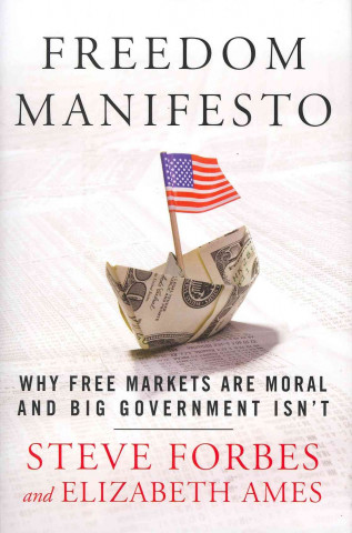 Freedom Manifesto: Why Free Markets Are Moral and Big Government Isn't