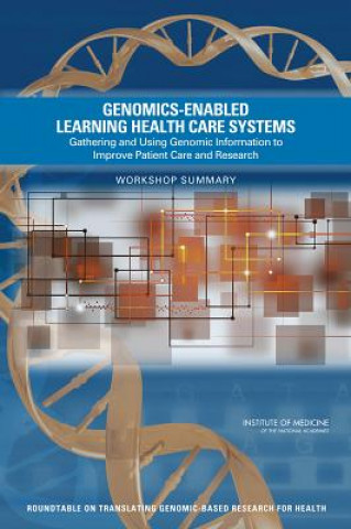 Genomics-Enabled Learning Health Care Systems: Gathering and Using Genomic Information to Improve Patient Care and Research: Workshop Summary