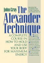 The Alexander Technique: A Complete Course in How to Hold and Use Your Body for Maximum Energy