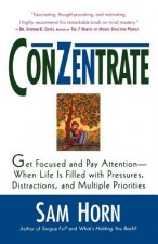 Conzentrate: Get Focused and Pay Attention--When Life Is Filled with Pressures, Distractions, and Multiple Priorities