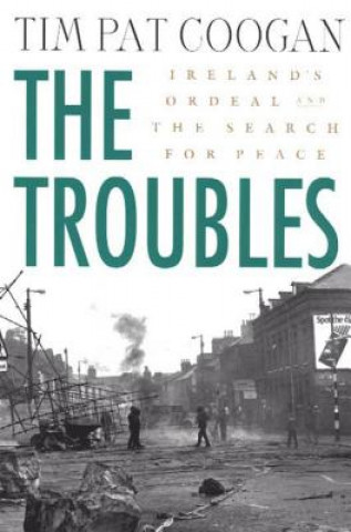 The Troubles: Ireland's Ordeal 1966-1996 and the Search for Peace