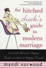 The Hitched Chick's Guide to Modern Marriage: Essential Advice for Staying Single-Minded and Happily Married
