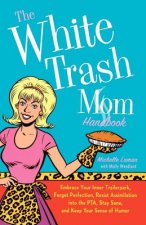 The White Trash Mom Handbook: Embrace Your Inner Trailerpark, Forget Perfection, Resist Assimilation Into the PTA, Stay Sane, and Keep Your Sense of