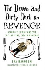 The Down and Dirty Dish on Revenge: Serving It Up Nice and Cold to That Lying, Cheating Bastard