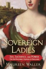 Sovereign Ladies: Sex, Sacrifice, and Power---The Six Reigning Queens of England