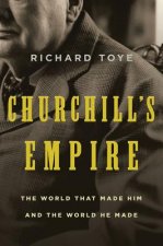 Churchill's Empire: The World That Made Him and the World He Made