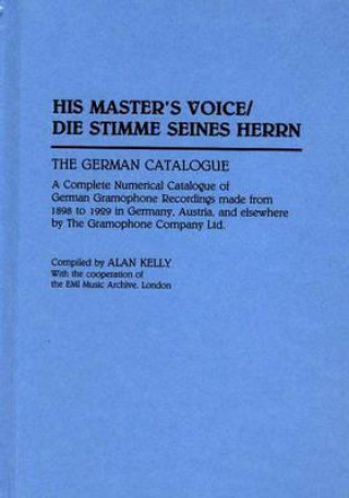 His Master's Voice/Die Stimme Seines Herrn: The German Catalogue a Complete Numerical Catalogue of German Gramophone Recordings Made from 1898 to 1929