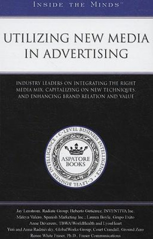 Utilizing New Media in Advertising: Industry Leaders on Integrating the Right Media Mix, Capitalizing on New Techniques, and Enhancing Brand Relation