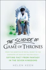 The Science of Game of Thrones: From the Genetics of Royal Incest to the Chemistry of Death by Molten Gold - Sifting Fact from Fantasy in the Seven Ki