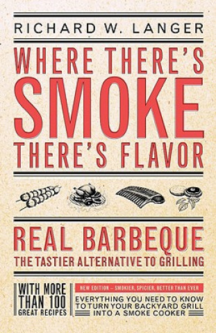 Where There's Smoke, There's Flavor: Real Barbecue--The Tastier Alternative to Grilling