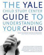 The Yale Child Study Center Guide to Understanding Your Child: Healthy Development from Birth to Adolescence