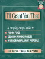 I'll Grant You That: A Step-By-Step Guide to Finding Funds, Designing Winning Projects, and Writing Powerful Grant Proposals