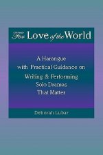 For Love of the World: A Harangue with Practical Guidance on Writing and Performing Solo Dramas That Matter