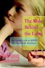 The Kids Behind the Label: An Inside Look at ADHD for Classroom Teachers