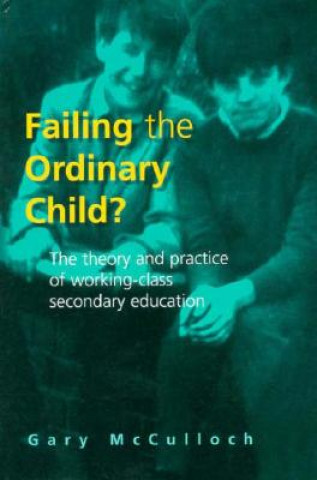 Failing the Ordinary Child?: The Theory and Practice of Working Class Secondary Education